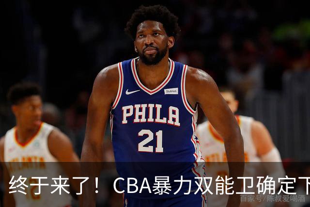 终于来了！CBA暴力双能卫确定下家，曾被广东队点名要人？