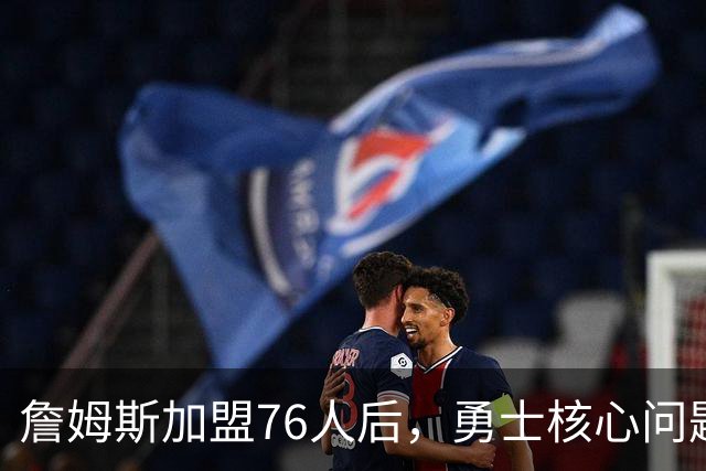 詹姆斯加盟76人后，勇士核心问题浮出水面：36岁格林还剩多少能量？