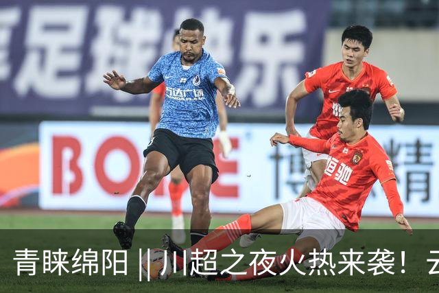 青睐绵阳 || 川超之夜火热来袭！云境北川邀你清凉一夏