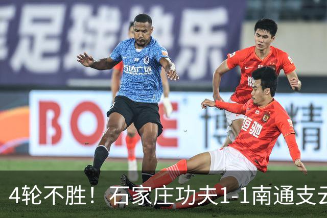 4轮不胜！石家庄功夫1-1南通支云 康拉德破门冈萨雷斯进球弑旧主